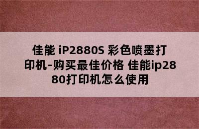 佳能 iP2880S 彩色喷墨打印机-购买最佳价格 佳能ip2880打印机怎么使用